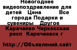 Новогоднее видеопоздравление для детей › Цена ­ 200 - Все города Подарки и сувениры » Другое   . Карачаево-Черкесская респ.,Карачаевск г.